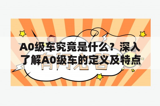 A0级车究竟是什么？深入了解A0级车的定义及特点！