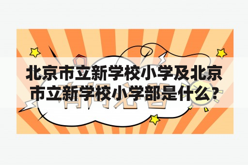 北京市立新学校小学及北京市立新学校小学部是什么？