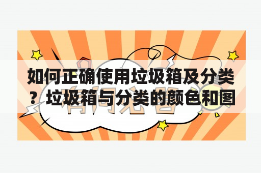 如何正确使用垃圾箱及分类？垃圾箱与分类的颜色和图标的含义是什么？