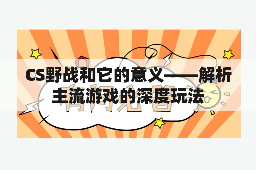 CS野战和它的意义——解析主流游戏的深度玩法