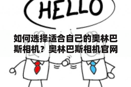 如何选择适合自己的奥林巴斯相机？奥林巴斯相机官网值得信赖吗？