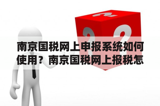 南京国税网上申报系统如何使用？南京国税网上报税怎么做？