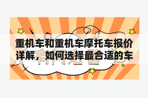 重机车和重机车摩托车报价详解，如何选择最合适的车款？