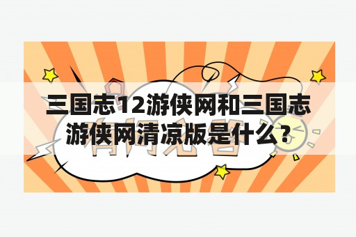 三国志12游侠网和三国志游侠网清凉版是什么？