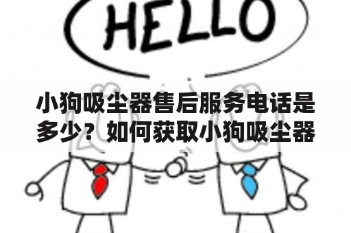 小狗吸尘器售后服务电话是多少？如何获取小狗吸尘器售后服务电话？这是许多小狗吸尘器用户经常会遇到的问题。作为消费者，售后服务是非常重要的，如果您的小狗吸尘器遇到问题需要维修，那么一个可靠的售后服务电话将会是您的救命稻草。