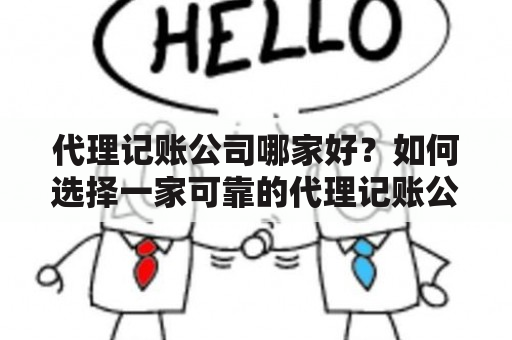 代理记账公司哪家好？如何选择一家可靠的代理记账公司呢？