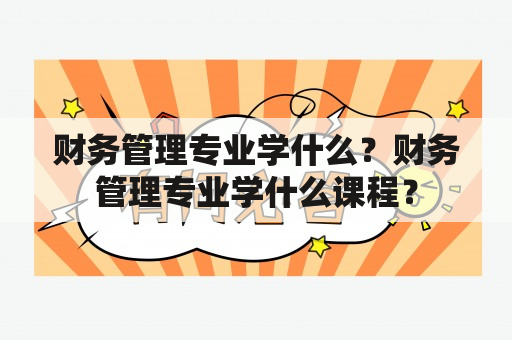 财务管理专业学什么？财务管理专业学什么课程？