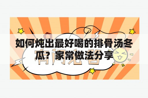 如何炖出最好喝的排骨汤冬瓜？家常做法分享