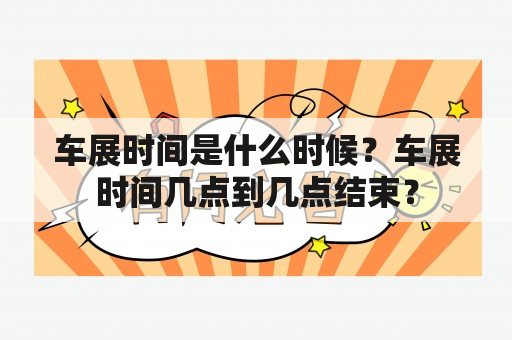 车展时间是什么时候？车展时间几点到几点结束？