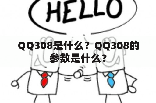 QQ308是什么？QQ308的参数是什么？