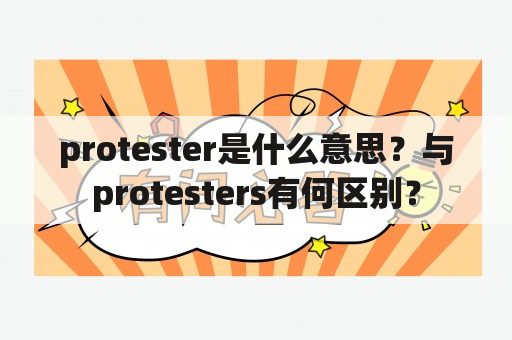 protester是什么意思？与protesters有何区别？