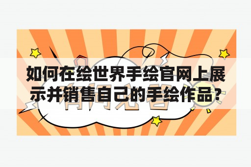 如何在绘世界手绘官网上展示并销售自己的手绘作品？