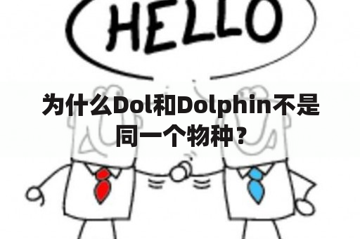 为什么Dol和Dolphin不是同一个物种？