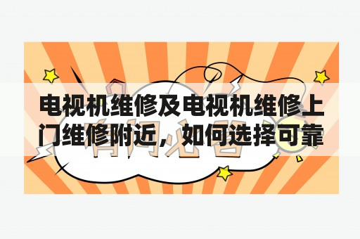 电视机维修及电视机维修上门维修附近，如何选择可靠服务商？