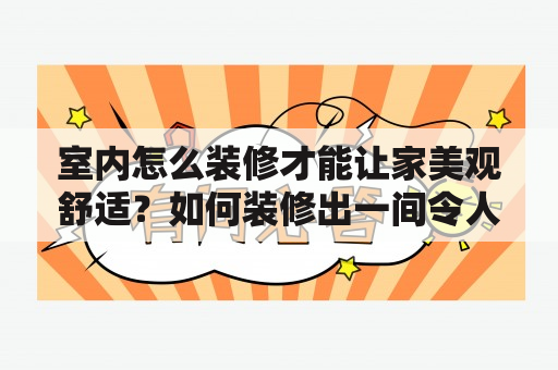 室内怎么装修才能让家美观舒适？如何装修出一间令人惊艳的室内空间？本文将从空间规划、色彩搭配、家具布置、装饰细节等多个角度给大家讲述室内装修的技巧和要点。