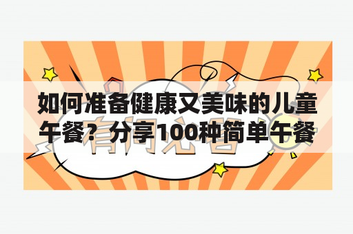 如何准备健康又美味的儿童午餐？分享100种简单午餐做法及图片