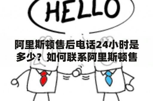 阿里斯顿售后电话24小时是多少？如何联系阿里斯顿售后客服？