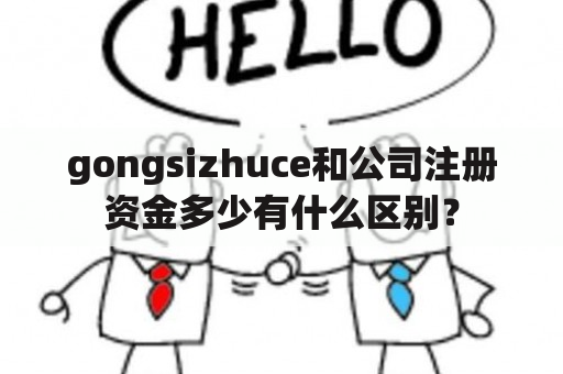 gongsizhuce和公司注册资金多少有什么区别？