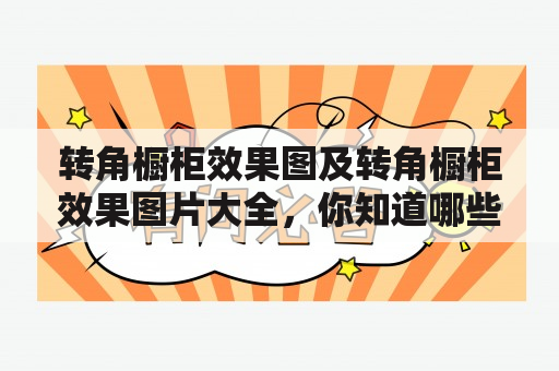 转角橱柜效果图及转角橱柜效果图片大全，你知道哪些？如何选择转角橱柜？如何设计转角橱柜布局？这里为你详细介绍！