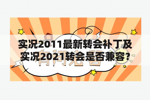 实况2011最新转会补丁及实况2021转会是否兼容？