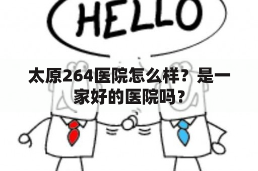 太原264医院怎么样？是一家好的医院吗？