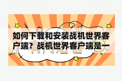 如何下载和安装战机世界客户端？战机世界客户端是一款受欢迎的网络游戏，游戏玩家可以在虚拟战场上体验空中战斗的刺激。但是，不少新手玩家对于如何下载和安装这款游戏的客户端还存在疑问。以下是详细的下载和安装步骤。