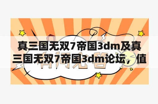 真三国无双7帝国3dm及真三国无双7帝国3dm论坛，值得加入吗？