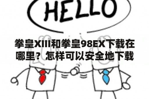 拳皇XIII和拳皇98EX下载在哪里？怎样可以安全地下载这些游戏？