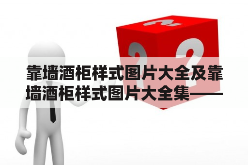 靠墙酒柜样式图片大全及靠墙酒柜样式图片大全集——你需要的完美家居选择