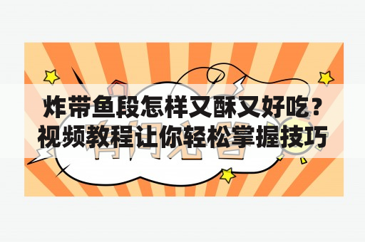 炸带鱼段怎样又酥又好吃？视频教程让你轻松掌握技巧