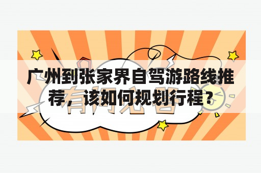 广州到张家界自驾游路线推荐，该如何规划行程？