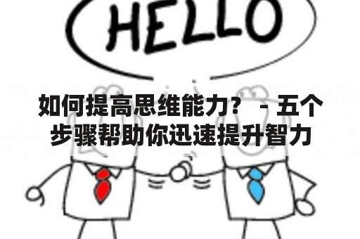 如何提高思维能力？ - 五个步骤帮助你迅速提升智力