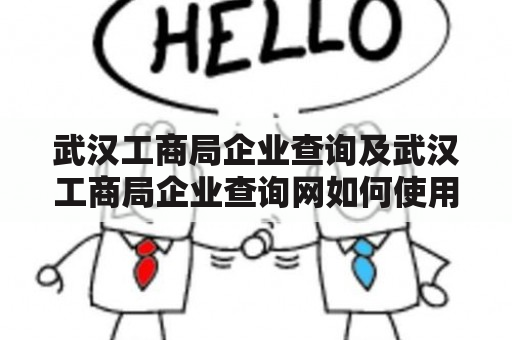 武汉工商局企业查询及武汉工商局企业查询网如何使用？