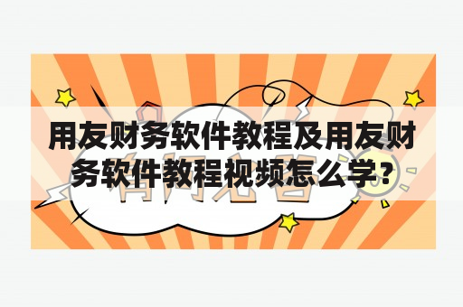 用友财务软件教程及用友财务软件教程视频怎么学？