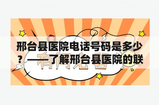 邢台县医院电话号码是多少？——了解邢台县医院的联系方式