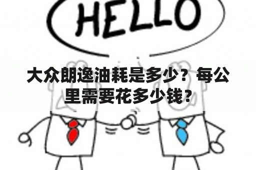 大众朗逸油耗是多少？每公里需要花多少钱？