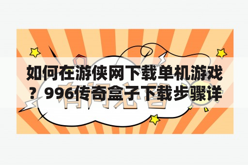 如何在游侠网下载单机游戏？996传奇盒子下载步骤详解