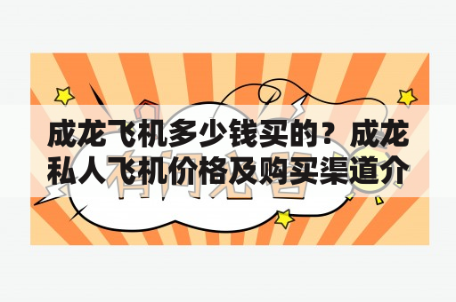 成龙飞机多少钱买的？成龙私人飞机价格及购买渠道介绍！