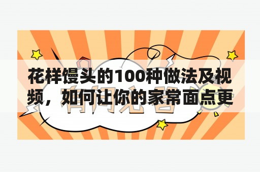 花样馒头的100种做法及视频，如何让你的家常面点更加精彩？