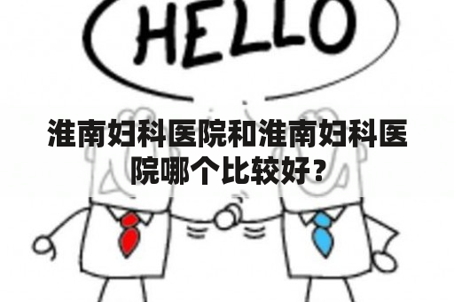 淮南妇科医院和淮南妇科医院哪个比较好？