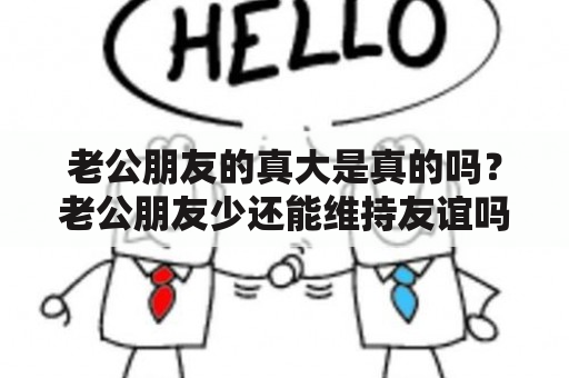 老公朋友的真大是真的吗？老公朋友少还能维持友谊吗？