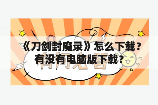 《刀剑封魔录》怎么下载？有没有电脑版下载？