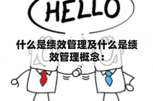 什么是绩效管理及什么是绩效管理概念：