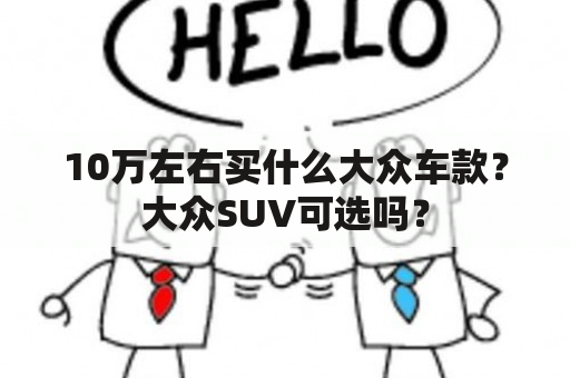 10万左右买什么大众车款？大众SUV可选吗？