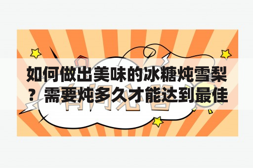 如何做出美味的冰糖炖雪梨？需要炖多久才能达到最佳口感？