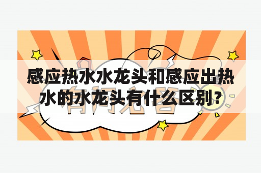 感应热水水龙头和感应出热水的水龙头有什么区别？