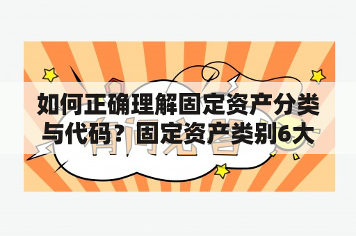 如何正确理解固定资产分类与代码？固定资产类别6大类详解