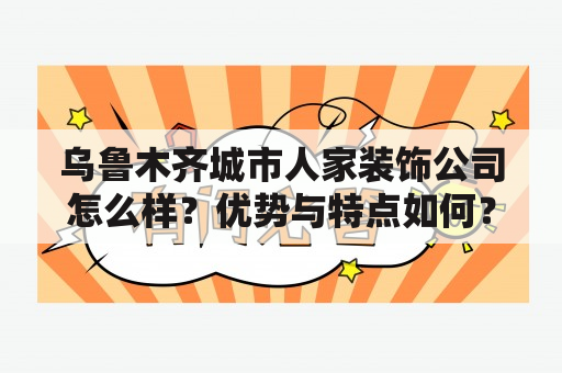 乌鲁木齐城市人家装饰公司怎么样？优势与特点如何？