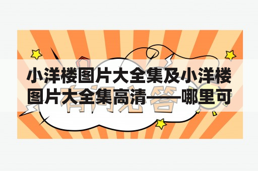 小洋楼图片大全集及小洋楼图片大全集高清——哪里可以找到最全面的小洋楼图片？