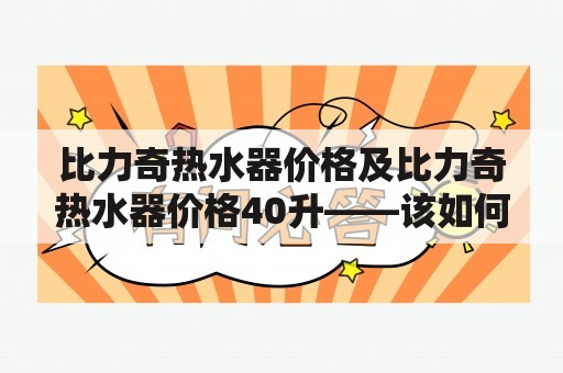 比力奇热水器价格及比力奇热水器价格40升——该如何选购最实惠的热水器？